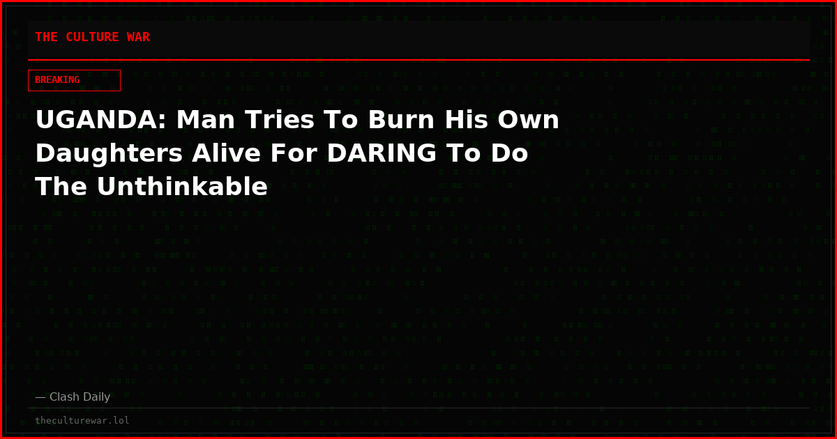 UGANDA: Man Tries To Burn His Own Daughters Alive For DARING To Do The Unthinkable