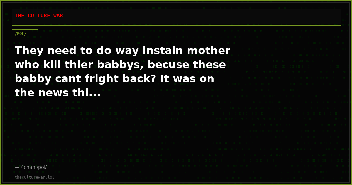 They need to do way instain mother who kill thier babbys, becuse these babby cant fright back? It was on the news thi...