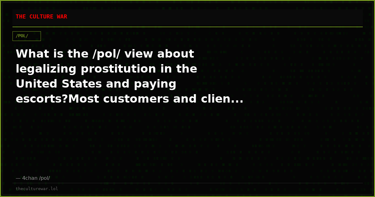 What is the /pol/ view about legalizing prostitution in the United States and paying escorts?Most customers and clien...