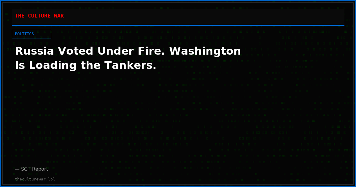 Russia Voted Under Fire. Washington Is Loading the Tankers.