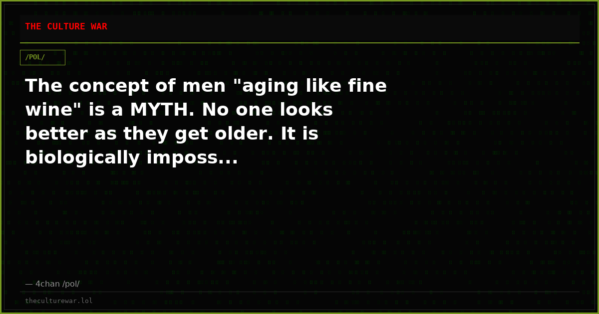 The concept of men "aging like fine wine" is a MYTH. No one looks better as they get older. It is biologically imposs...