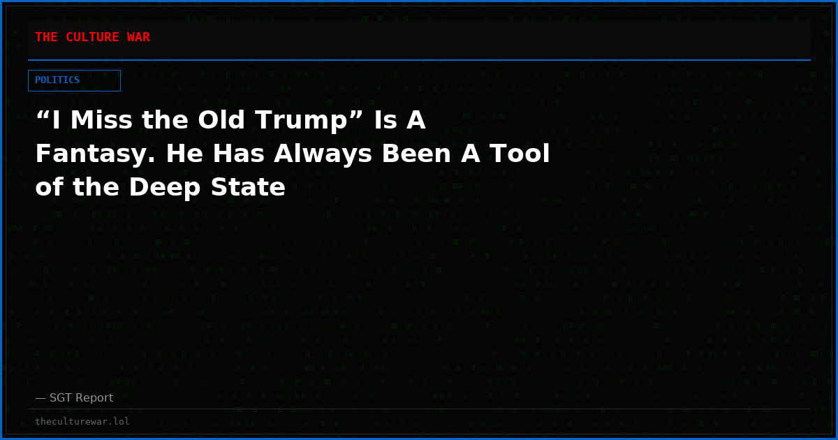 “I Miss the Old Trump” Is A Fantasy. He Has Always Been A Tool of the Deep State