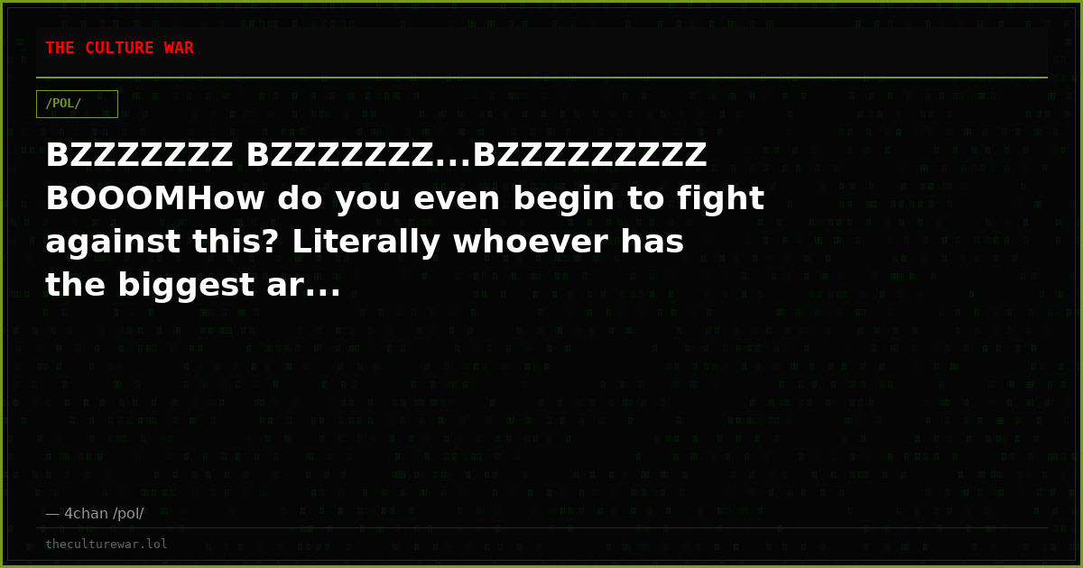 BZZZZZZZ BZZZZZZZ...BZZZZZZZZZ BOOOMHow do you even begin to fight against this? Literally whoever has the biggest ar...
