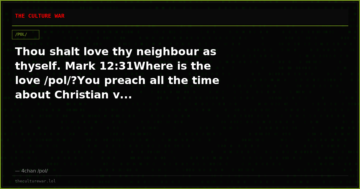 Thou shalt love thy neighbour as thyself. Mark 12:31Where is the love /pol/?You preach all the time about Christian v...