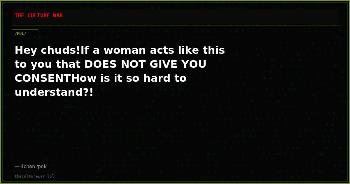 Hey chuds!If a woman acts like this to you that DOES NOT GIVE YOU CONSENTHow is it so hard to understand?!