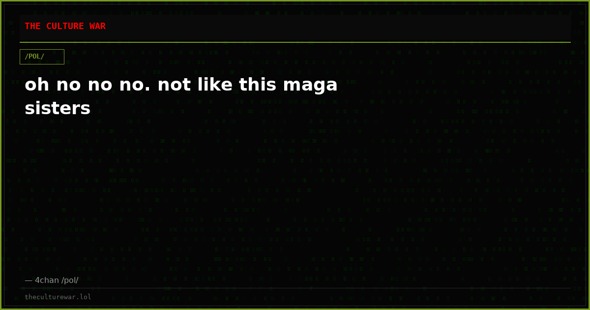 oh no no no. not like this maga sisters