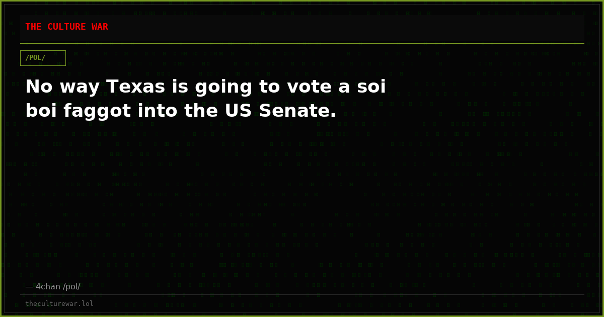 No way Texas is going to vote a soi boi faggot into the US Senate.