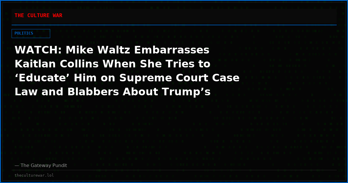 WATCH: Mike Waltz Embarrasses Kaitlan Collins When She Tries to ‘Educate’ Him on Supreme Court Case Law and Blabbers About Trump’s ‘Media Ban’