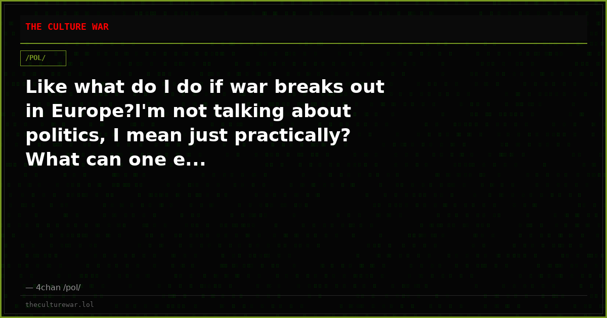 Like what do I do if war breaks out in Europe?I'm not talking about politics, I mean just practically? What can one e...