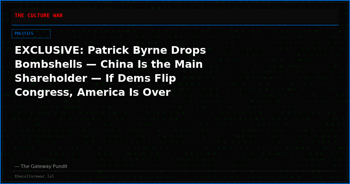 EXCLUSIVE: Patrick Byrne Drops Bombshells — China Is the Main Shareholder — If Dems Flip Congress, America Is Over
