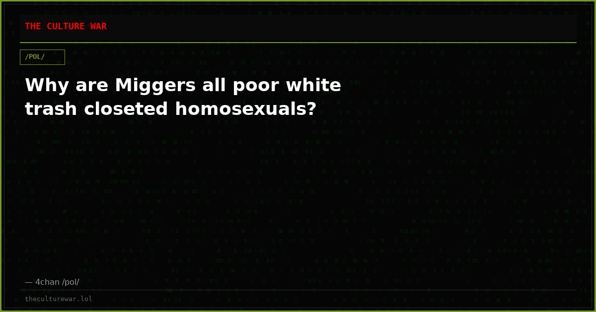 Why are Miggers all poor white trash closeted homosexuals?