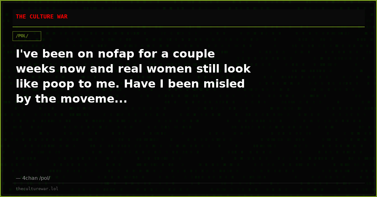 I've been on nofap for a couple weeks now and real women still look like poop to me. Have I been misled by the moveme...