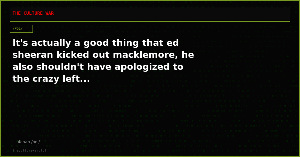 It's actually a good thing that ed sheeran kicked out macklemore, he also shouldn't have apologized to the crazy left...