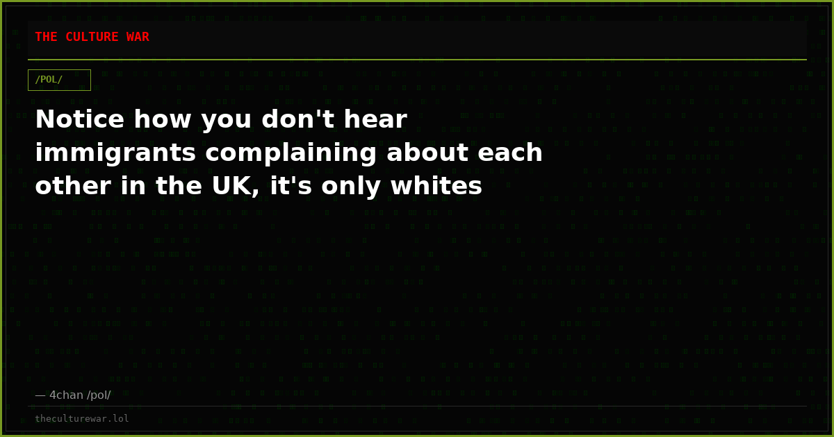 Notice how you don't hear immigrants complaining about each other in the UK, it's only whites
