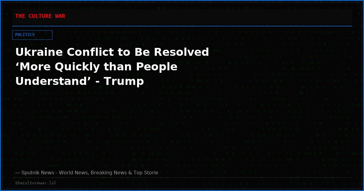 Ukraine Conflict to Be Resolved ‘More Quickly than People Understand’ - Trump