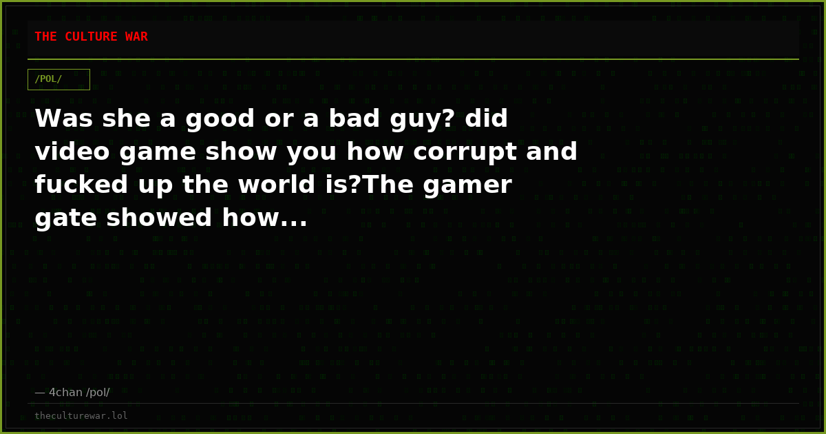 Was she a good or a bad guy? did video game show you how corrupt and fucked up the world is?The gamer gate showed how...
