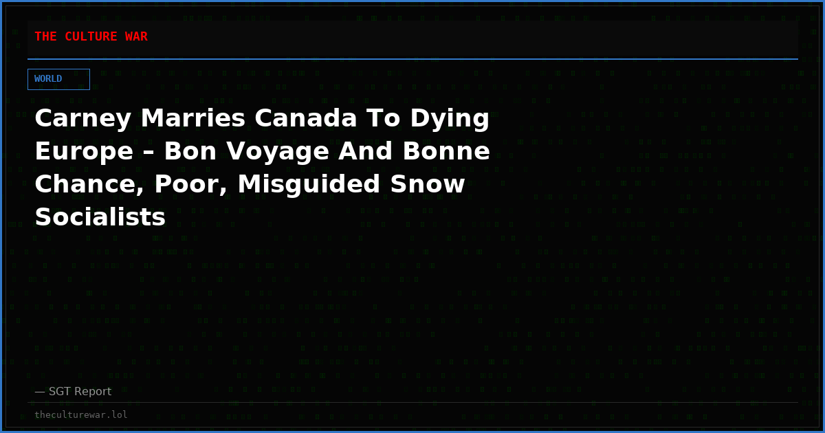 Carney Marries Canada To Dying Europe – Bon Voyage And Bonne Chance, Poor, Misguided Snow Socialists