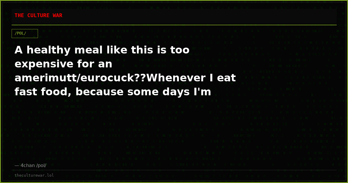 A healthy meal like this is too expensive for an amerimutt/eurocuck??Whenever I eat fast food, because some days I'm ...