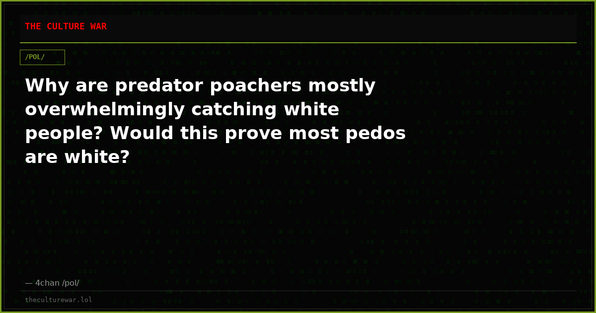 Why are predator poachers mostly overwhelmingly catching white people? Would this prove most pedos are white?