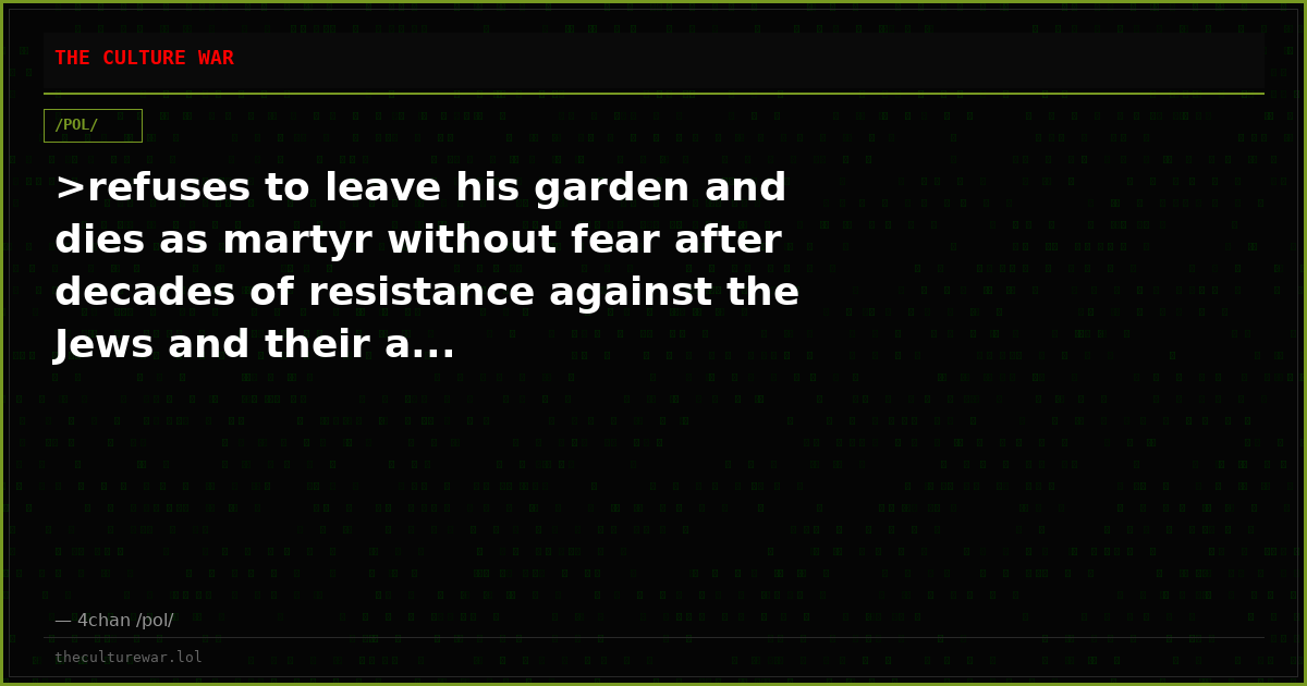 >refuses to leave his garden and dies as martyr without fear after decades of resistance against the Jews and their a...
