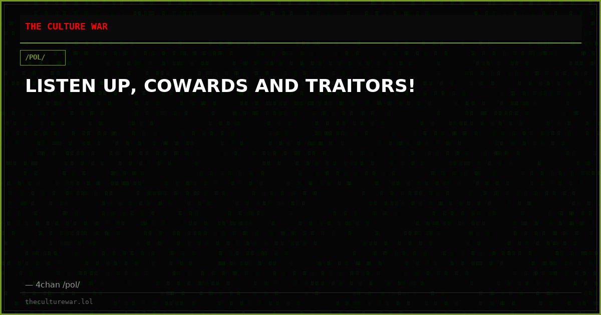 LISTEN UP, COWARDS AND TRAITORS!