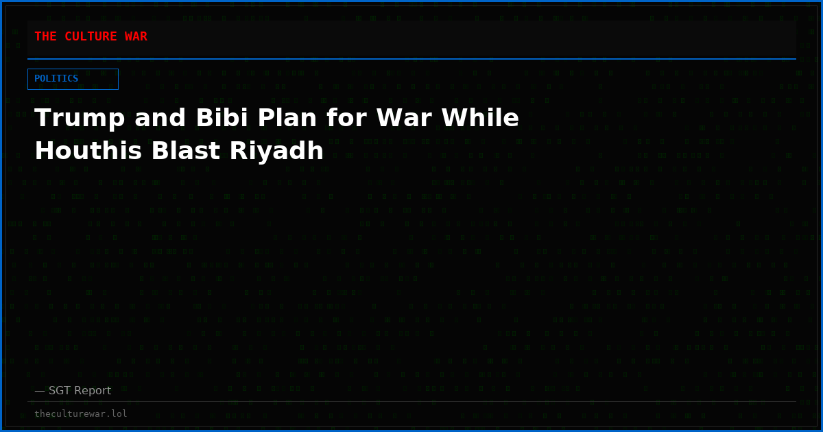 Trump and Bibi Plan for War While Houthis Blast Riyadh
