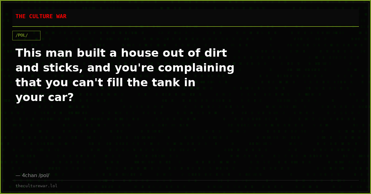 This man built a house out of dirt and sticks, and you're complaining that you can't fill the tank in your car?
