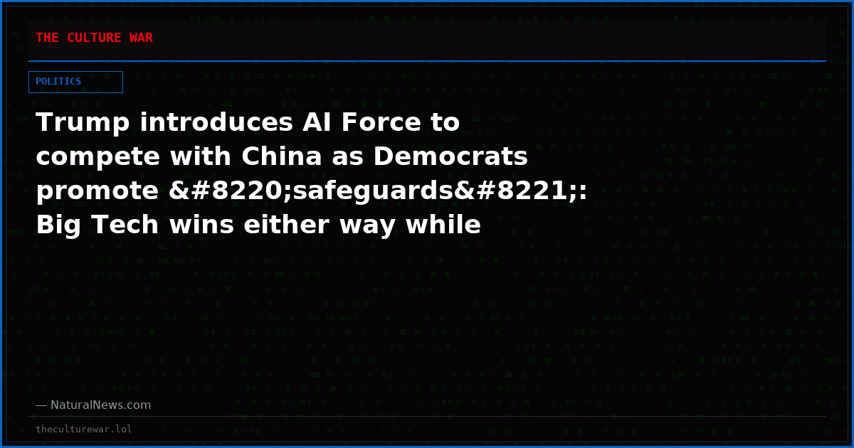Trump introduces AI Force to compete with China as Democrats promote “safeguards”: Big Tech wins either way while Americans lose their voice