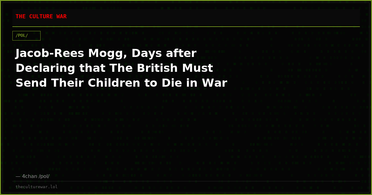 Jacob-Rees Mogg, Days after Declaring that The British Must Send Their Children to Die in War