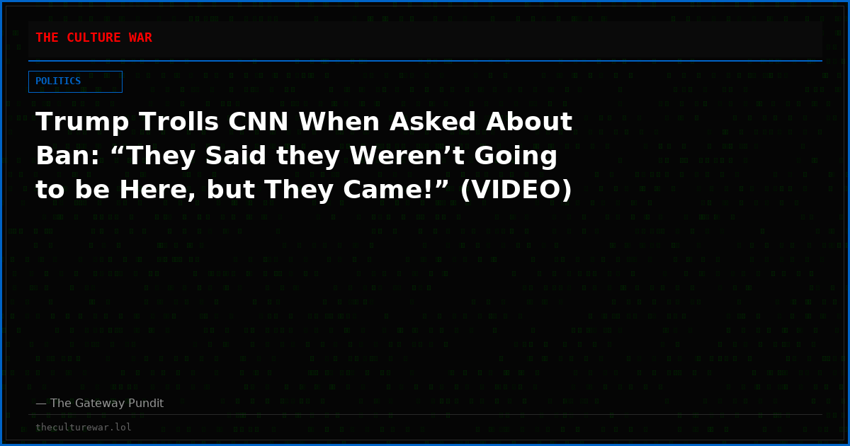 Trump Trolls CNN When Asked About Ban: “They Said they Weren’t Going to be Here, but They Came!” (VIDEO)
