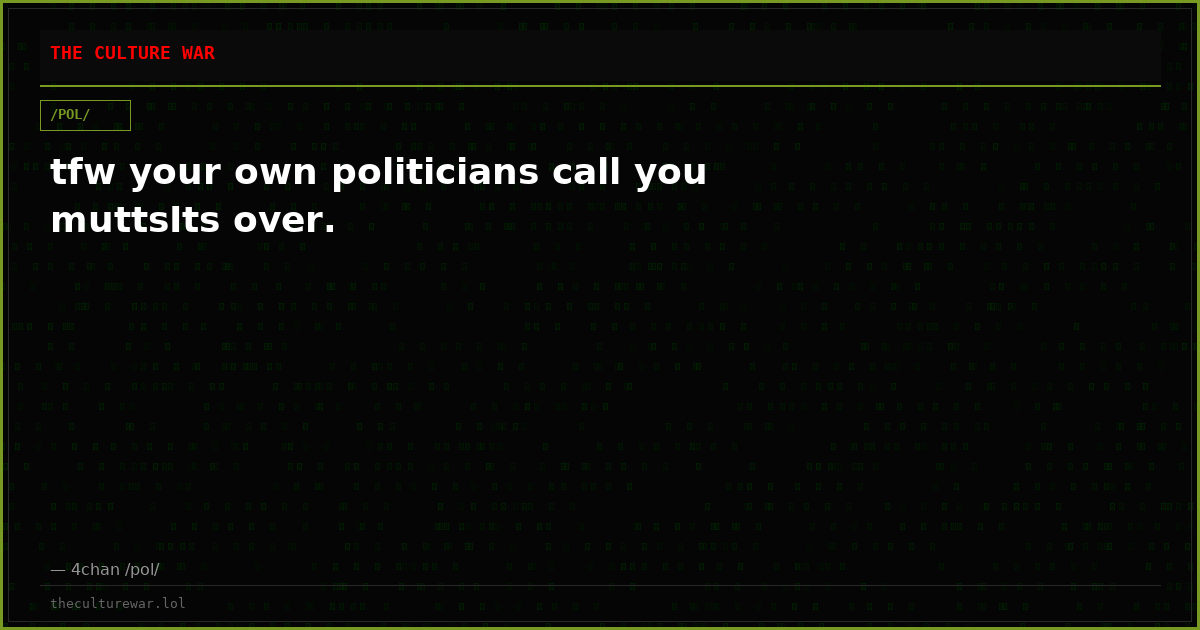 tfw your own politicians call you muttsIts over.