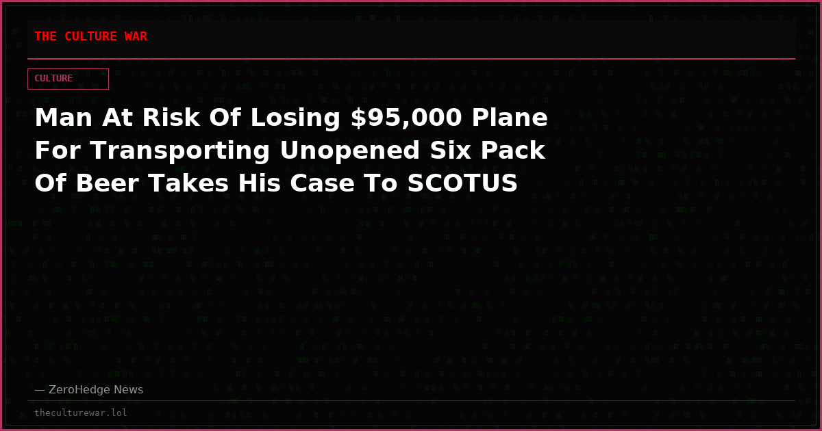 Man At Risk Of Losing $95,000 Plane For Transporting Unopened Six Pack Of Beer Takes His Case To SCOTUS
