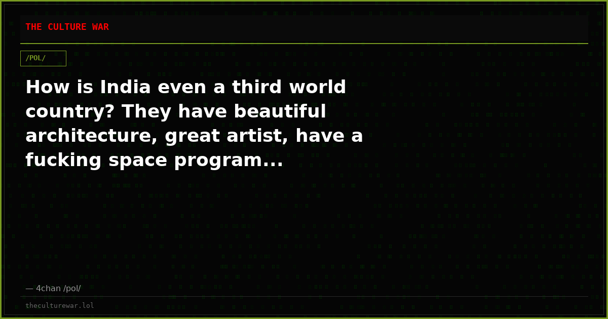 How is India even a third world country? They have beautiful architecture, great artist, have a fucking space program...