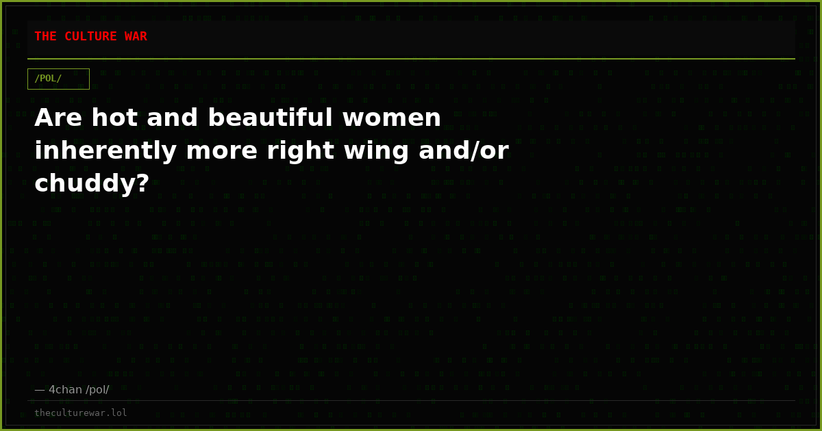 Are hot and beautiful women inherently more right wing and/or chuddy?