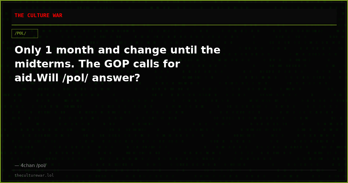 Only 1 month and change until the midterms. The GOP calls for aid.Will /pol/ answer?