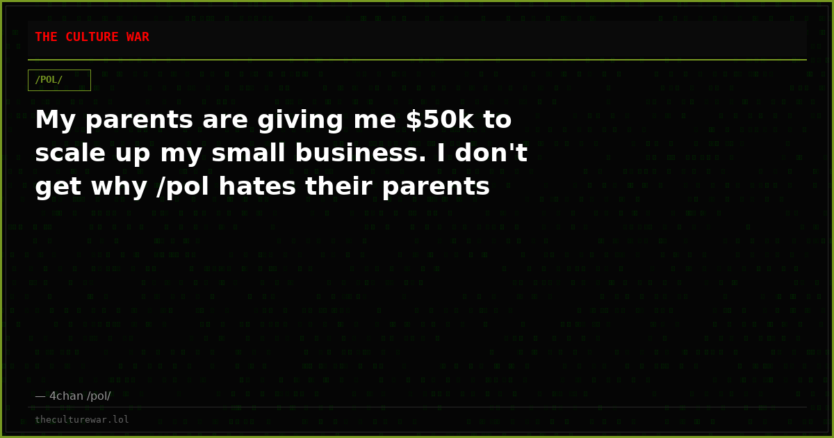 My parents are giving me $50k to scale up my small business. I don't get why /pol hates their parents