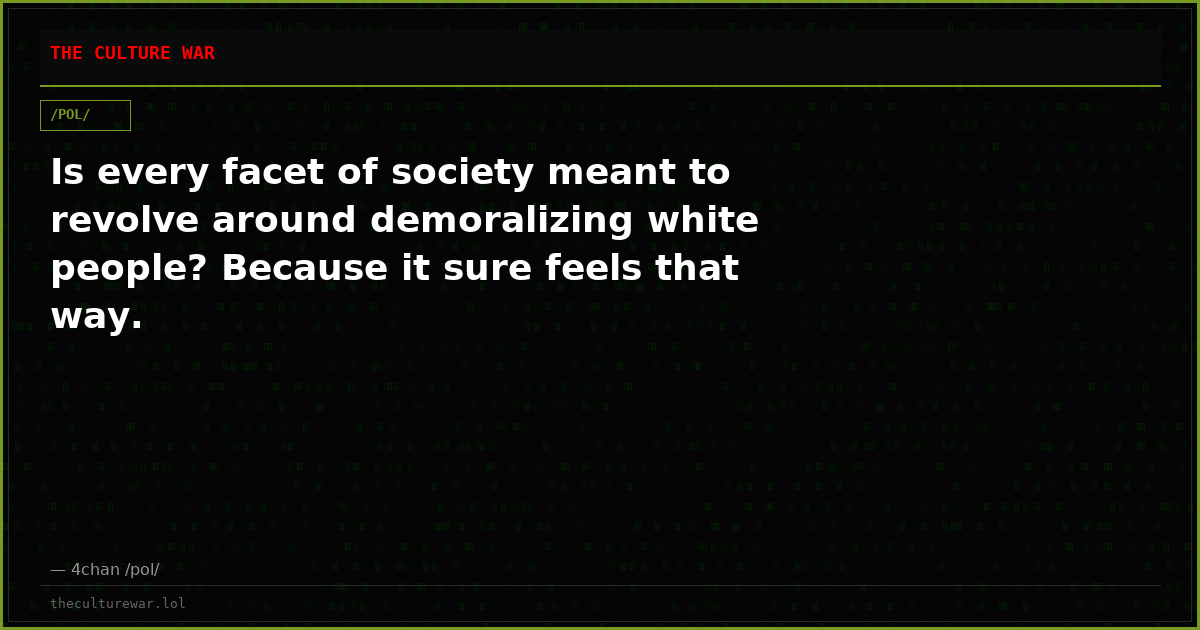 Is every facet of society meant to revolve around demoralizing white people? Because it sure feels that way.