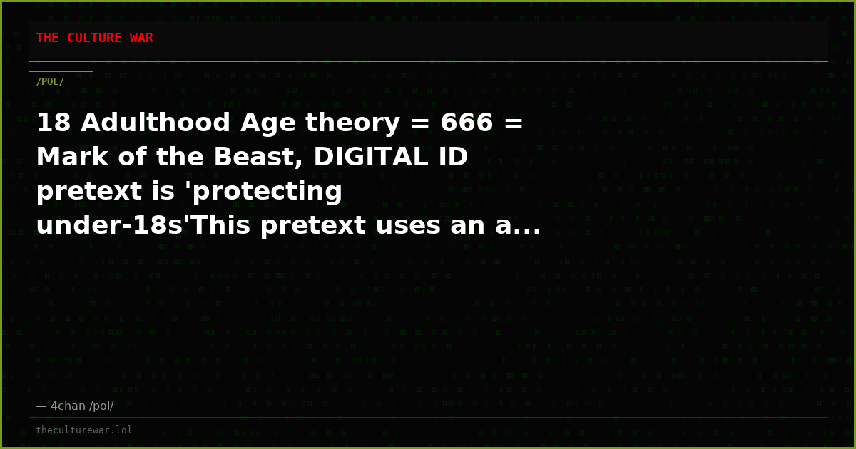 18 Adulthood Age theory = 666 = Mark of the Beast, DIGITAL ID pretext is 'protecting under-18s'This pretext uses an a...