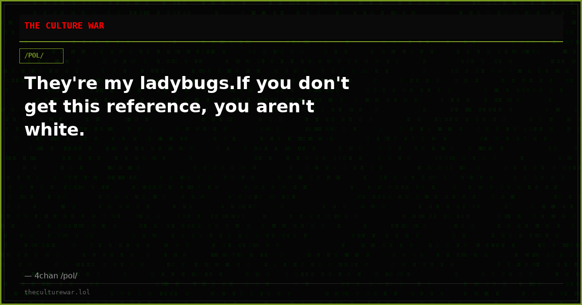 They're my ladybugs.If you don't get this reference, you aren't white.