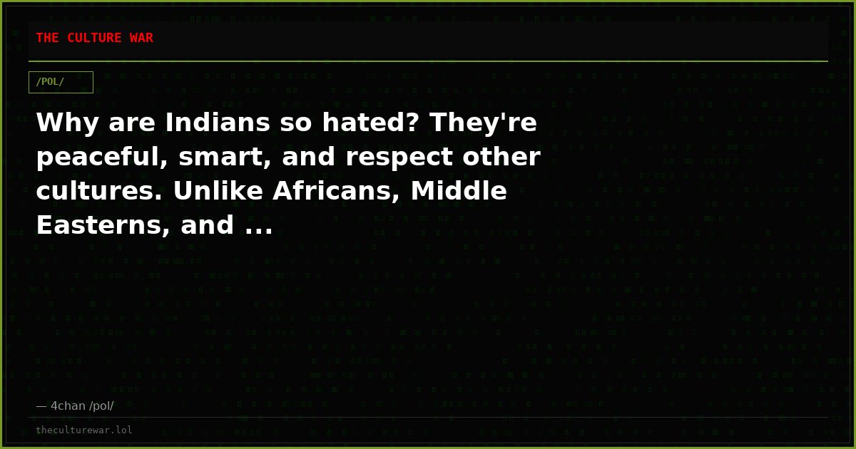 Why are Indians so hated? They're peaceful, smart, and respect other cultures. Unlike Africans, Middle Easterns, and ...