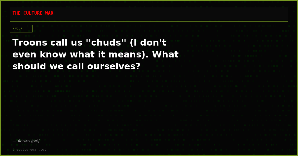 Troons call us ''chuds'' (I don't even know what it means). What should we call ourselves?