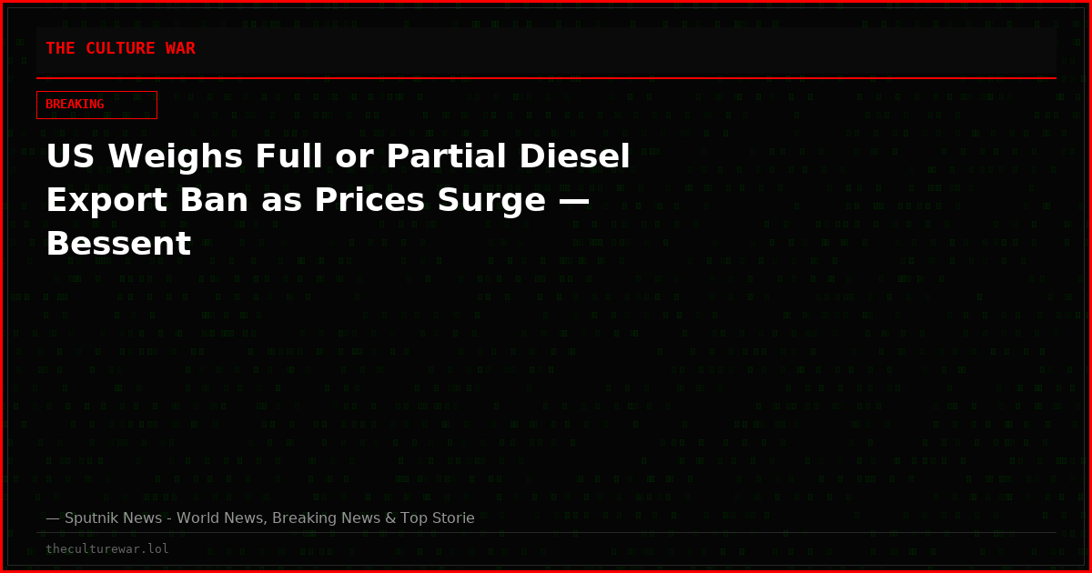 US Weighs Full or Partial Diesel Export Ban as Prices Surge — Bessent