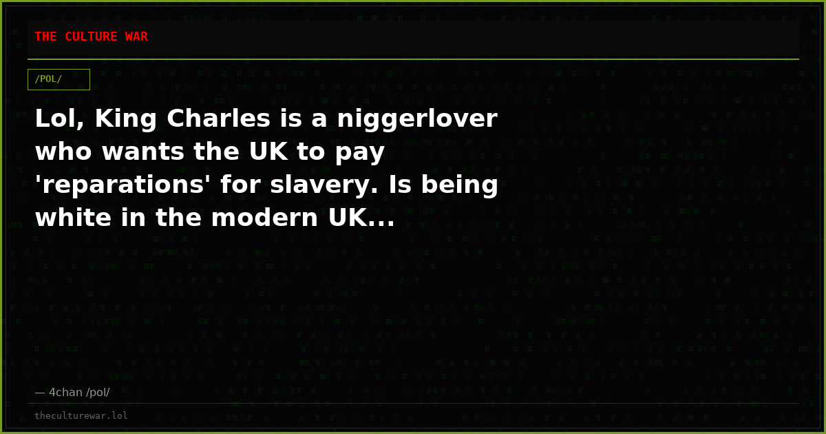 Lol, King Charles is a niggerlover who wants the UK to pay 'reparations' for slavery. Is being white in the modern UK...