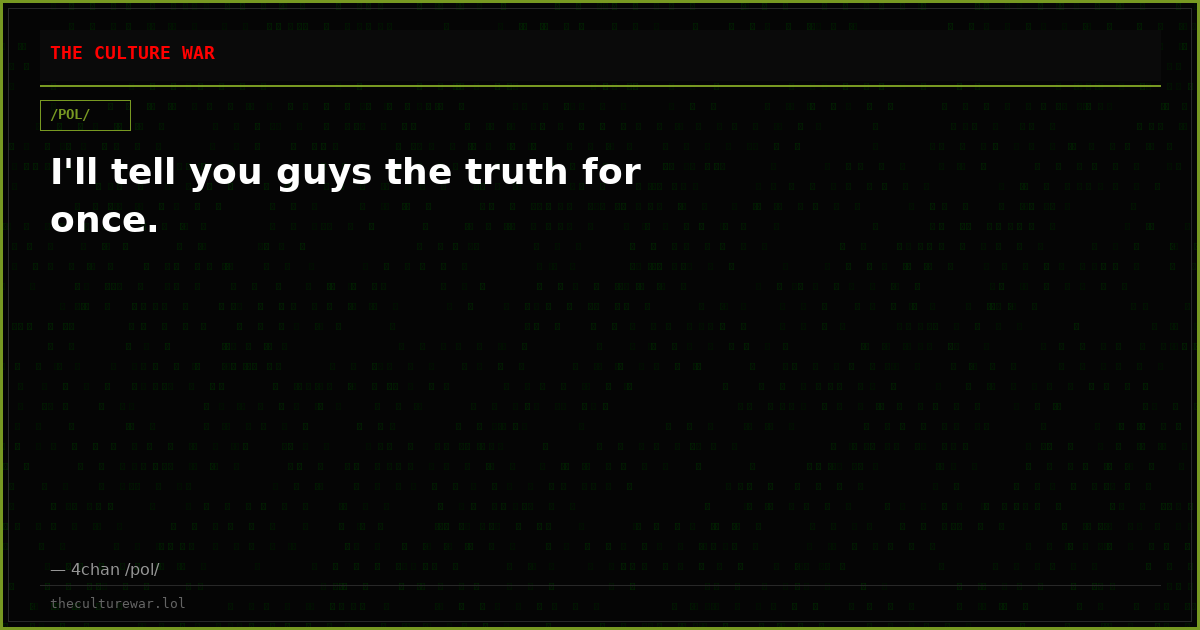 I'll tell you guys the truth for once.