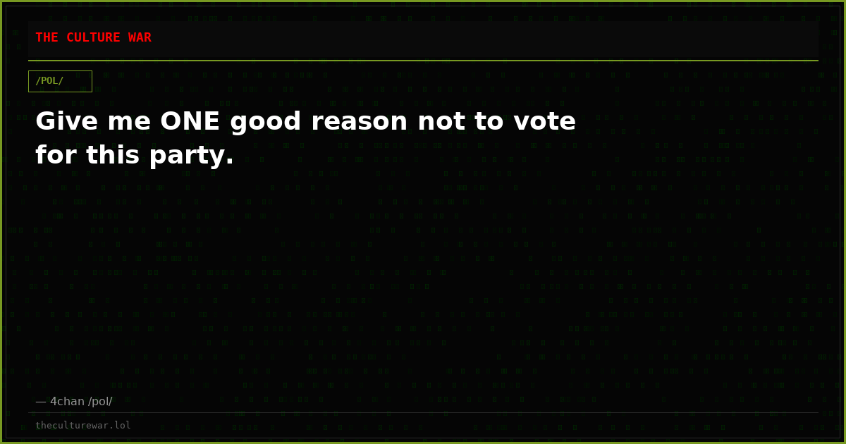 Give me ONE good reason not to vote for this party.