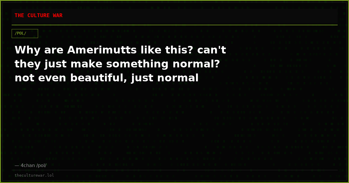 Why are Amerimutts like this? can't they just make something normal? not even beautiful, just normal