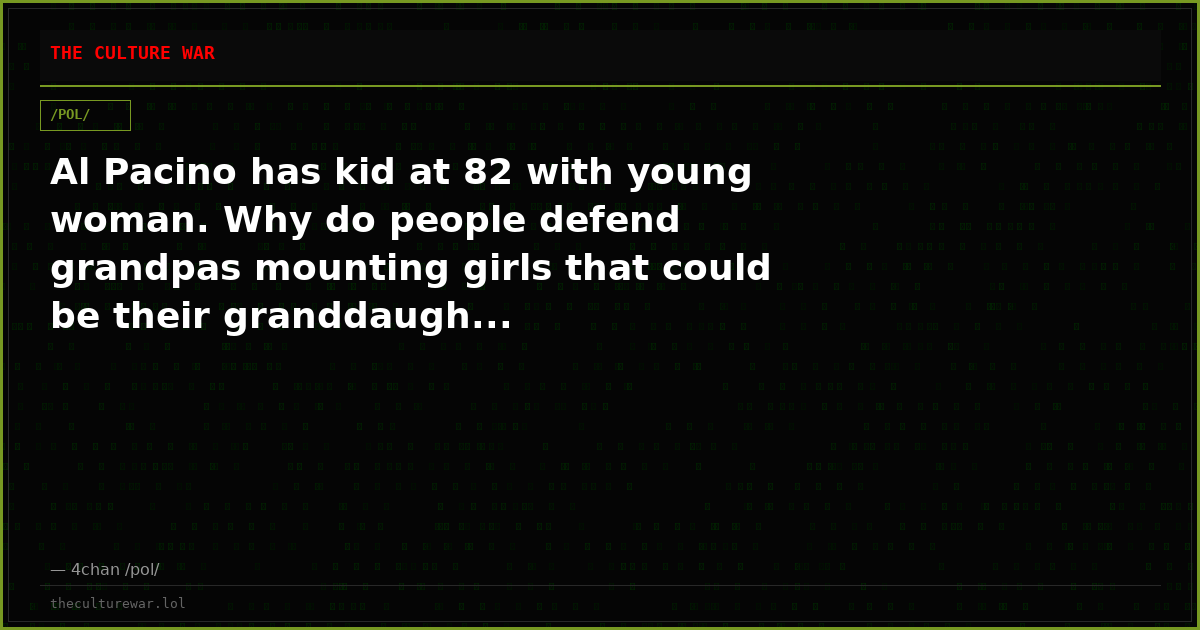 Al Pacino has kid at 82 with young woman. Why do people defend grandpas mounting girls that could be their granddaugh...