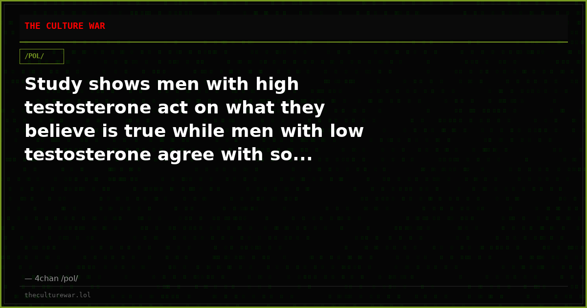 Study shows men with high testosterone act on what they believe is true while men with low testosterone agree with so...