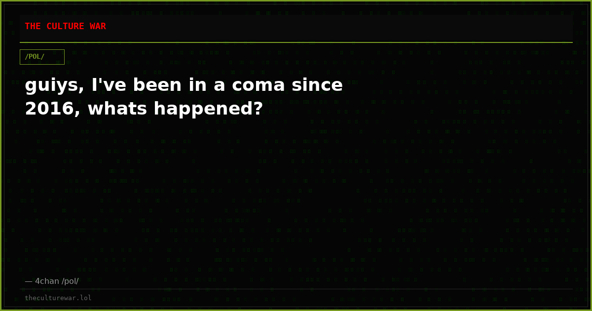guiys, I've been in a coma since 2016, whats happened?