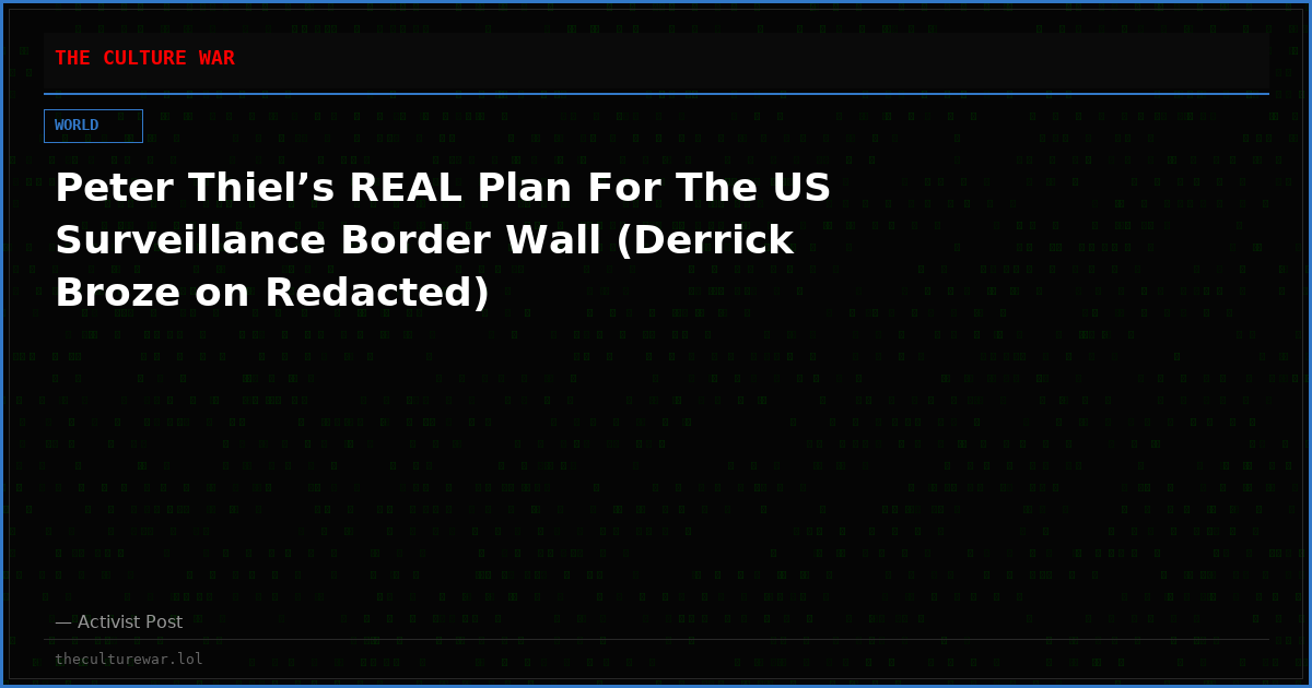 Peter Thiel’s REAL Plan For The US Surveillance Border Wall (Derrick Broze on Redacted)